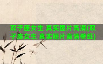 双子座女生 真实图片高清(双子座女生 真实图片高清壁纸)